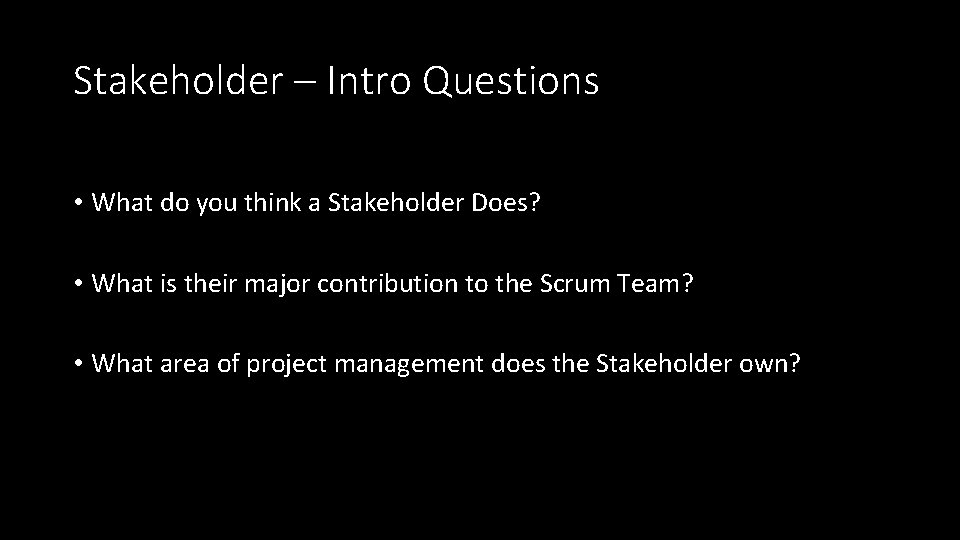 Stakeholder – Intro Questions • What do you think a Stakeholder Does? • What