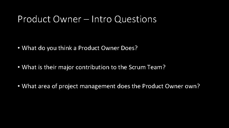 Product Owner – Intro Questions • What do you think a Product Owner Does?