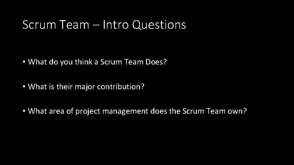 Scrum Team – Intro Questions • What do you think a Scrum Team Does?