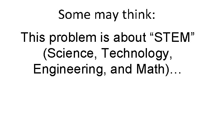 Some may think: This problem is about “STEM” (Science, Technology, Engineering, and Math)… 