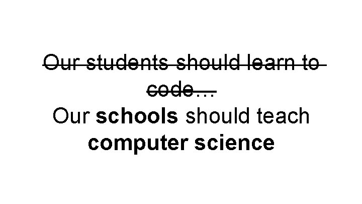 Our students should learn to code… Our schools should teach computer science 