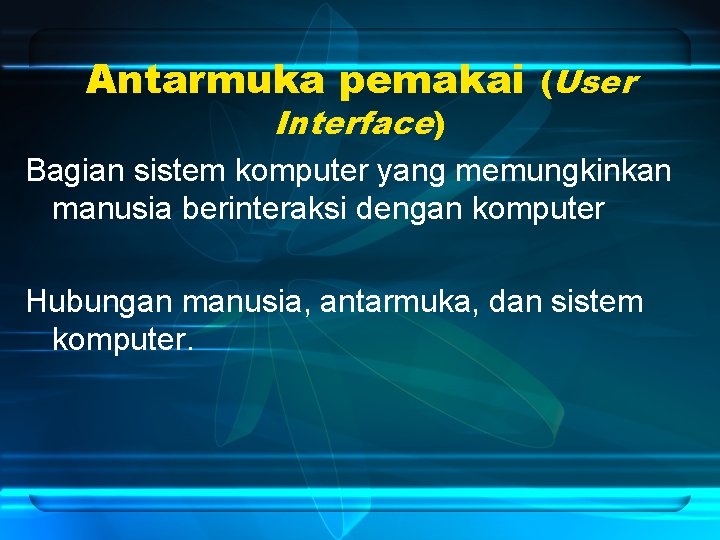 Antarmuka pemakai (User Interface) Bagian sistem komputer yang memungkinkan manusia berinteraksi dengan komputer Hubungan