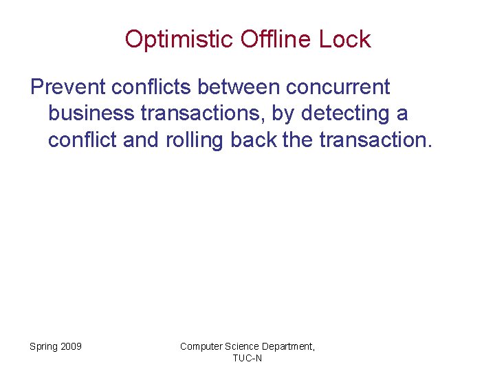Optimistic Offline Lock Prevent conflicts between concurrent business transactions, by detecting a conflict and