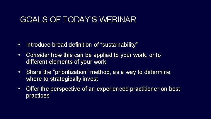 GOALS OF TODAY’S WEBINAR • Introduce broad definition of “sustainability” • Consider how this