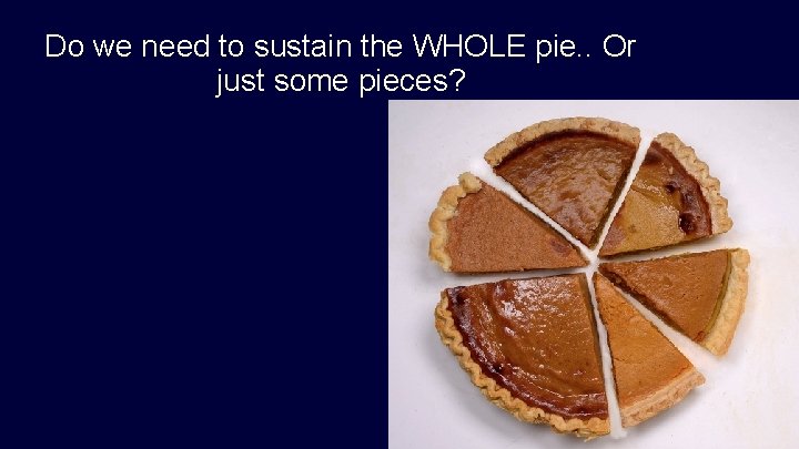 Do we need to sustain the WHOLE pie. . Or just some pieces? 