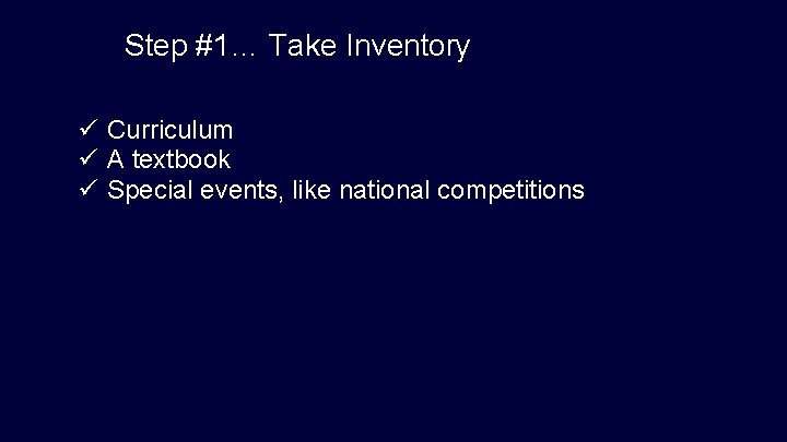 Step #1… Take Inventory ü Curriculum ü A textbook ü Special events, like national