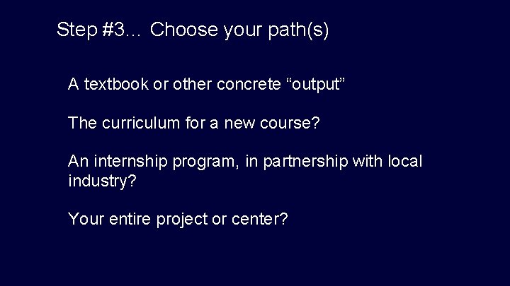 Step #3… Choose your path(s) A textbook or other concrete “output” The curriculum for