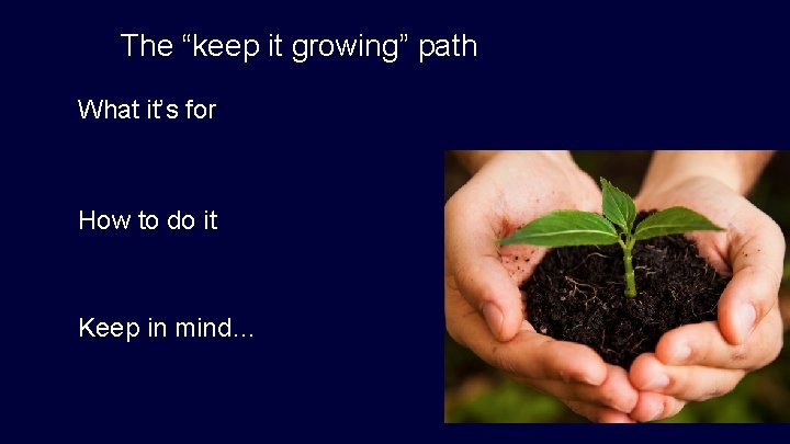 The “keep it growing” path What it’s for How to do it Keep in