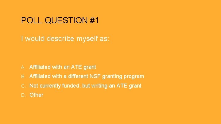 POLL QUESTION #1 I would describe myself as: A. Affiliated with an ATE grant