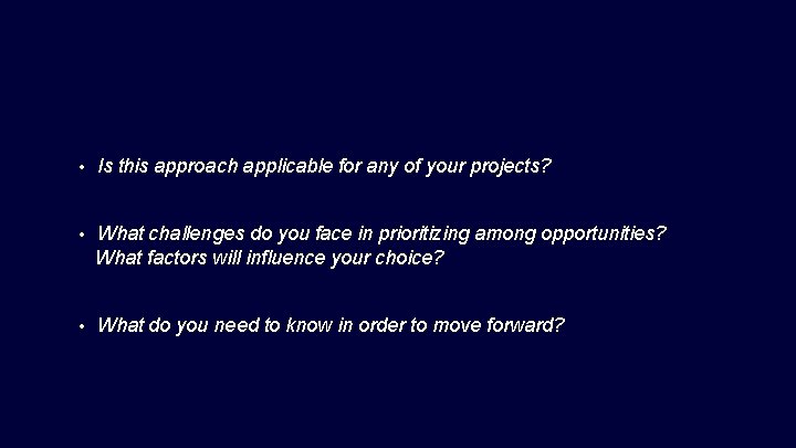  • Is this approach applicable for any of your projects? • What challenges