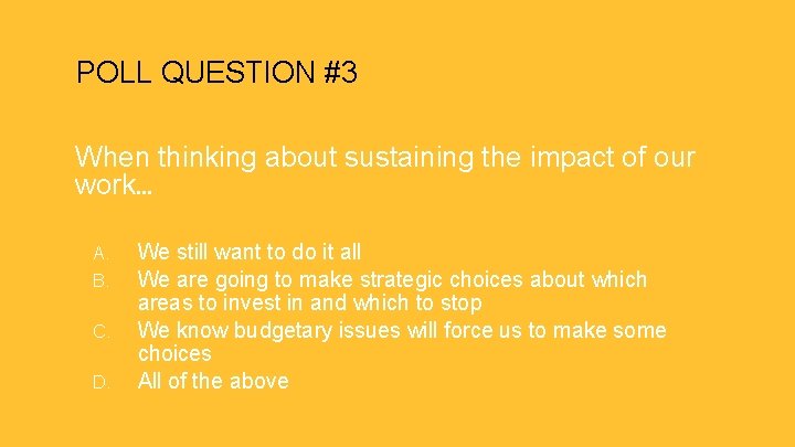 POLL QUESTION #3 When thinking about sustaining the impact of our work… A. B.