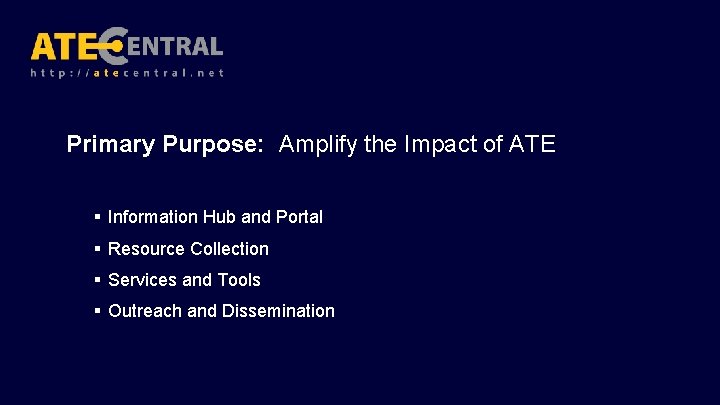 Primary Purpose: Amplify the Impact of ATE § Information Hub and Portal § Resource