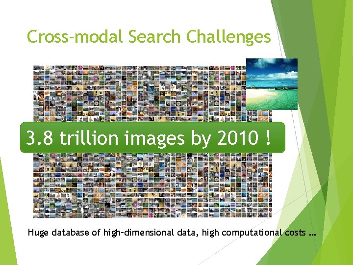 Cross-modal Search Challenges 3. 8 trillion images by 2010 ! Huge database of high-dimensional