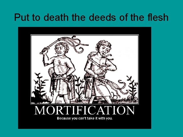 Put to death the deeds of the flesh 