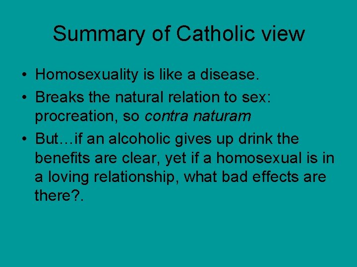 Summary of Catholic view • Homosexuality is like a disease. • Breaks the natural