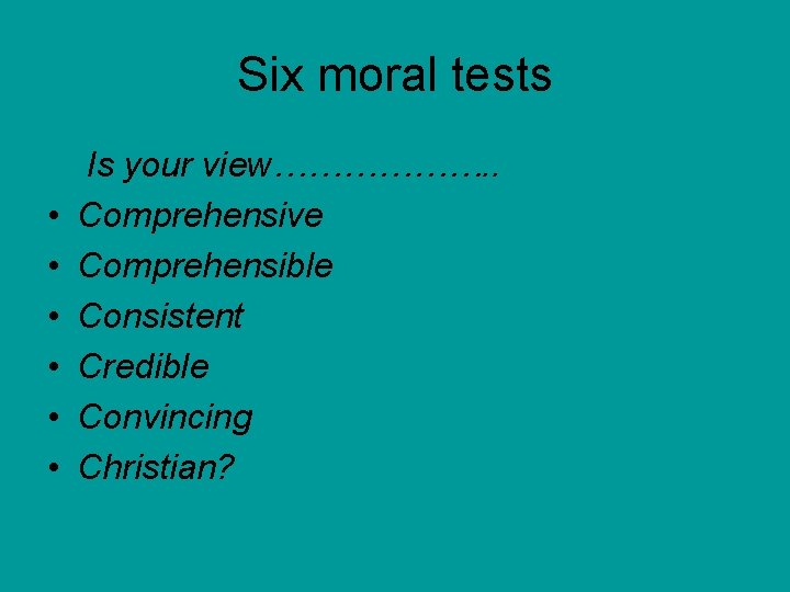 Six moral tests • • • Is your view………………. . Comprehensive Comprehensible Consistent Credible