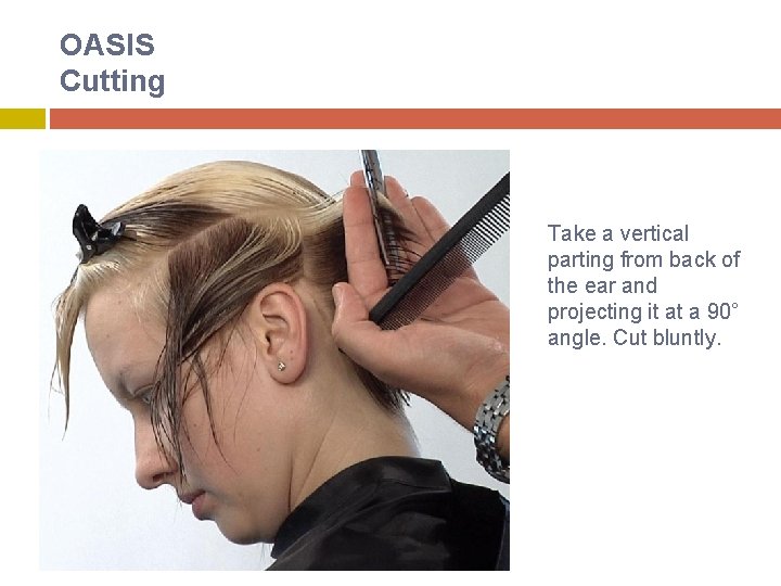 OASIS Cutting Take a vertical parting from back of the ear and projecting it