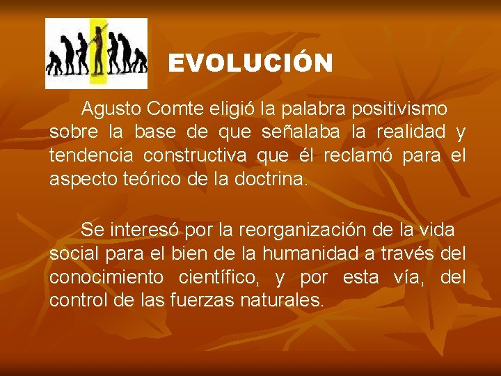 EVOLUCIÓN Agusto Comte eligió la palabra positivismo sobre la base de que señalaba la