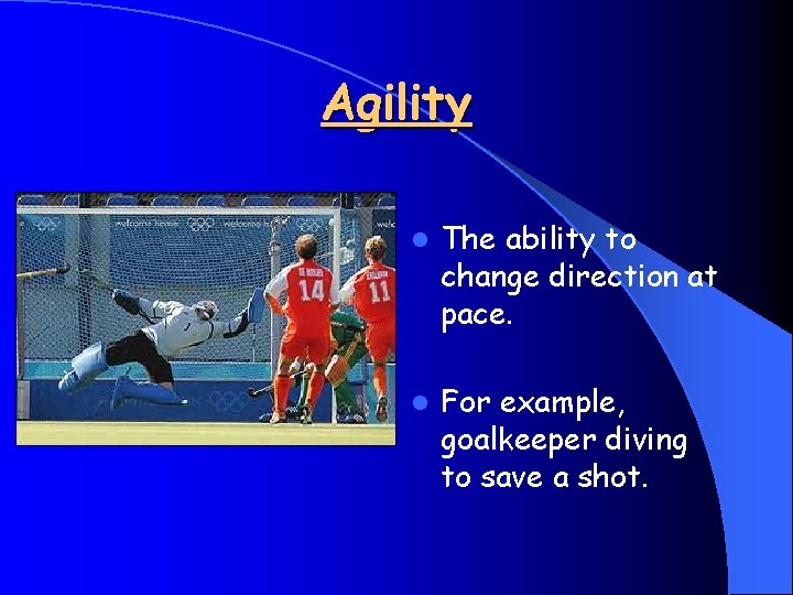 Agility l The ability to change direction at pace. l For example, goalkeeper diving