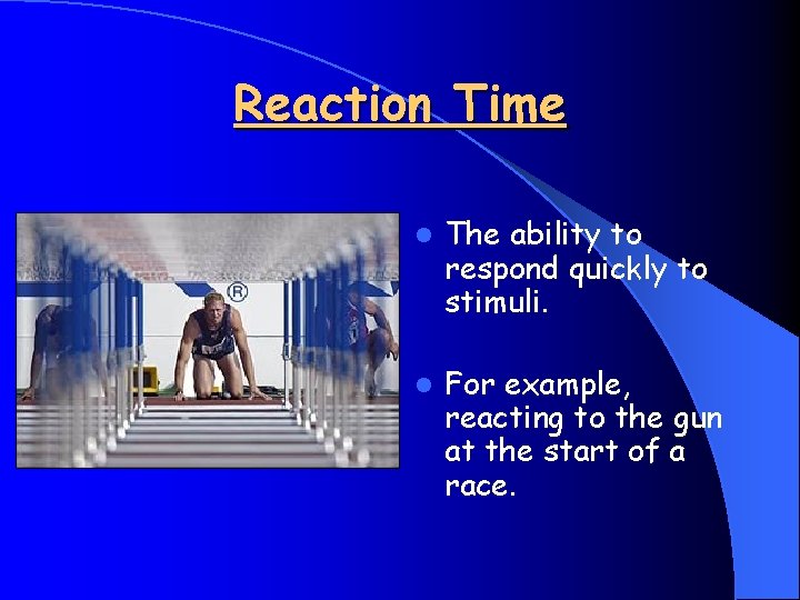 Reaction Time l The ability to respond quickly to stimuli. l For example, reacting