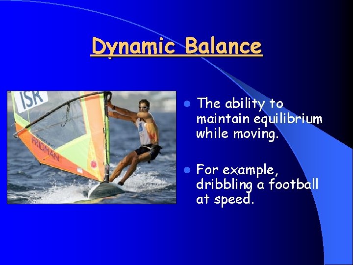 Dynamic Balance l The ability to maintain equilibrium while moving. l For example, dribbling