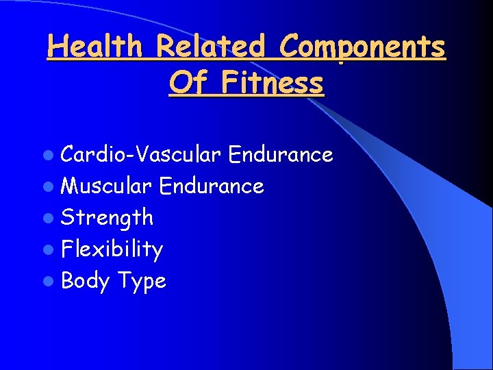 Health Related Components Of Fitness l Cardio-Vascular Endurance l Muscular Endurance l Strength l