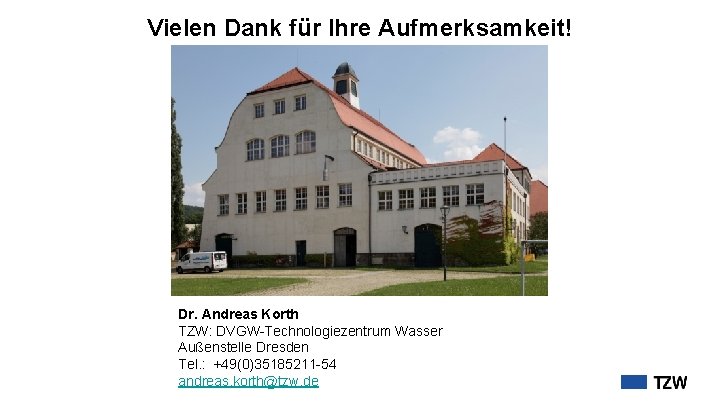 Vielen Dank für Ihre Aufmerksamkeit! Dr. Andreas Korth TZW: DVGW-Technologiezentrum Wasser Außenstelle Dresden Tel.