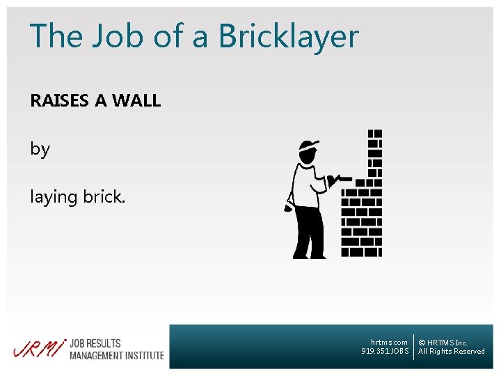 The Job of a Bricklayer RAISES A WALL by laying brick. hrtms. com 919.