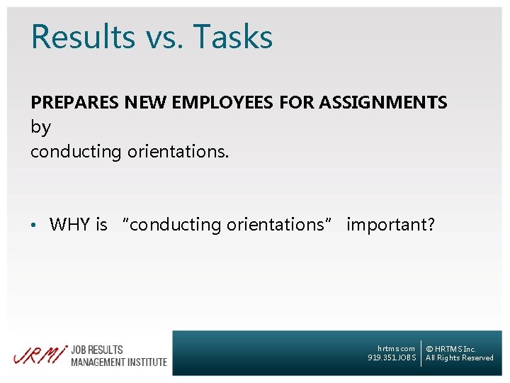 Results vs. Tasks PREPARES NEW EMPLOYEES FOR ASSIGNMENTS by conducting orientations. • WHY is