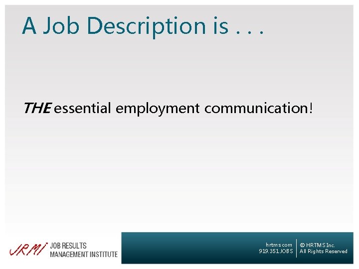 A Job Description is. . . THE essential employment communication! hrtms. com 919. 351.