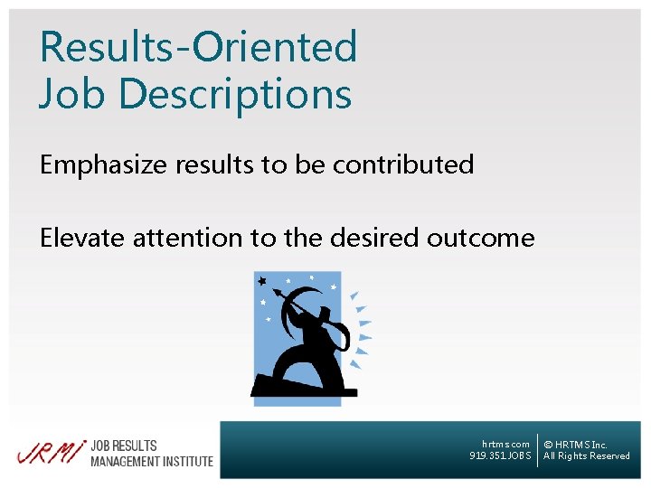Results-Oriented Job Descriptions Emphasize results to be contributed Elevate attention to the desired outcome