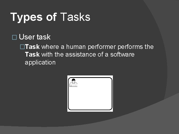 Types of Tasks � User task �Task where a human performer performs the Task Types of Tasks � User task �Task where a human performer performs the Task