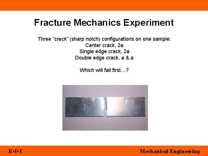 Fracture Mechanics Experiment Three “crack” (sharp notch) configurations on one sample: Center crack, 2