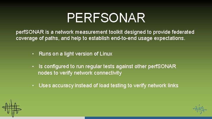 PERFSONAR perf. SONAR is a network measurement toolkit designed to provide federated coverage of