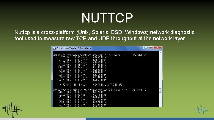 NUTTCP Nuttcp is a cross-platform (Unix, Solaris, BSD, Windows) network diagnostic tool used to