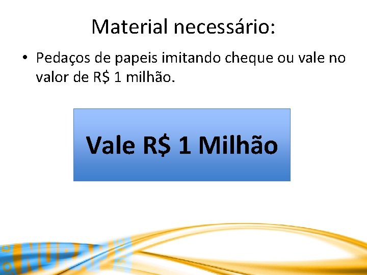 Material necessário: • Pedaços de papeis imitando cheque ou vale no valor de R$