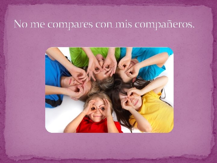 No me compares con mis compañeros. 