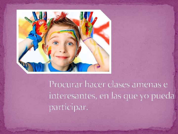 Procurar hacer clases amenas e interesantes, en las que yo pueda participar. 