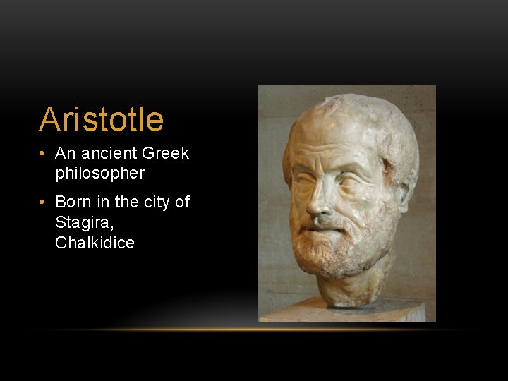 Aristotle • An ancient Greek philosopher • Born in the city of Stagira, Chalkidice