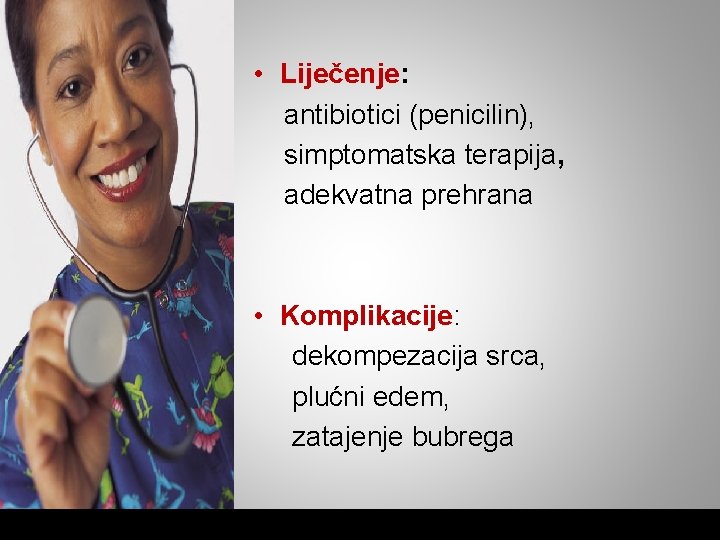  • Liječenje: antibiotici (penicilin), simptomatska terapija, adekvatna prehrana • Komplikacije: dekompezacija srca, plućni