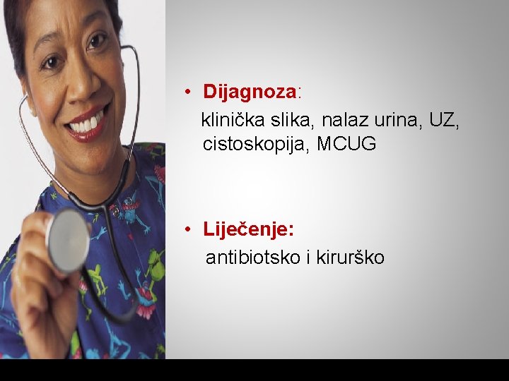  • Dijagnoza: klinička slika, nalaz urina, UZ, cistoskopija, MCUG • Liječenje: antibiotsko i