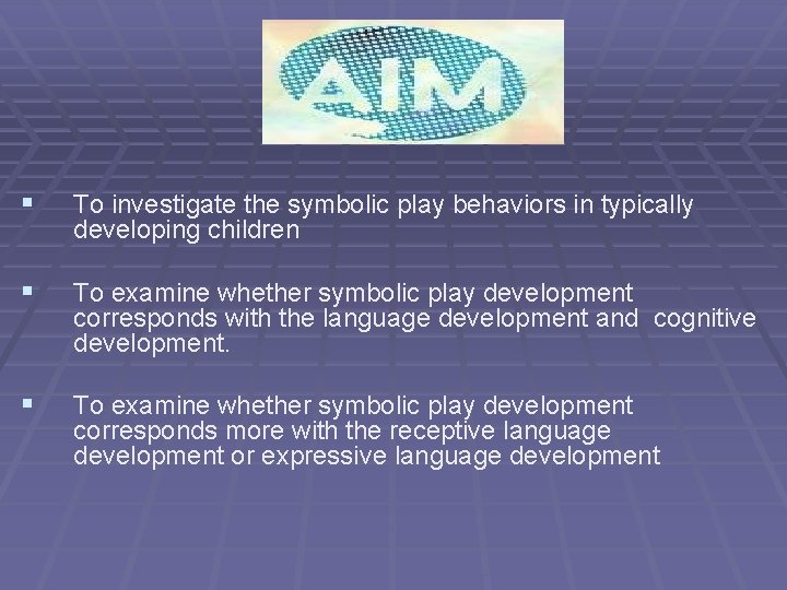 § To investigate the symbolic play behaviors in typically developing children § To examine