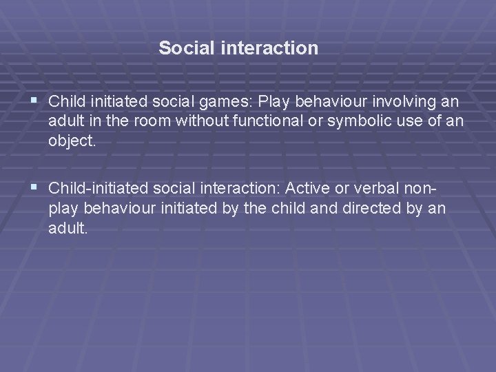 Social interaction § Child initiated social games: Play behaviour involving an adult in the