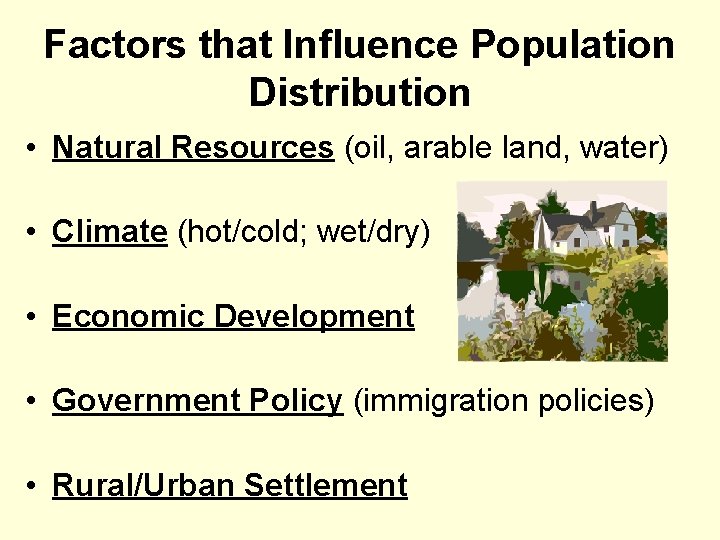 Factors that Influence Population Distribution • Natural Resources (oil, arable land, water) • Climate