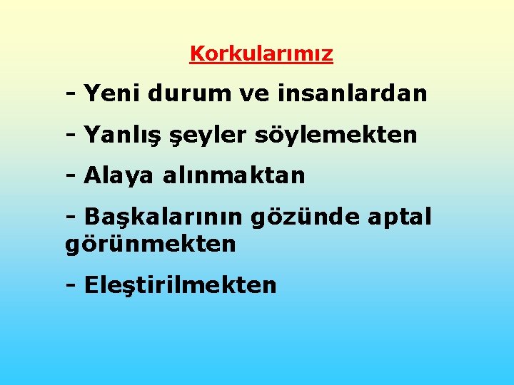 Korkularımız - Yeni durum ve insanlardan - Yanlış şeyler söylemekten - Alaya alınmaktan -