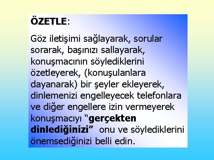 ÖZETLE: ÖZETLE Göz iletişimi sağlayarak, sorular sorarak, başınızı sallayarak, konuşmacının söylediklerini özetleyerek, (konuşulanlara dayanarak)