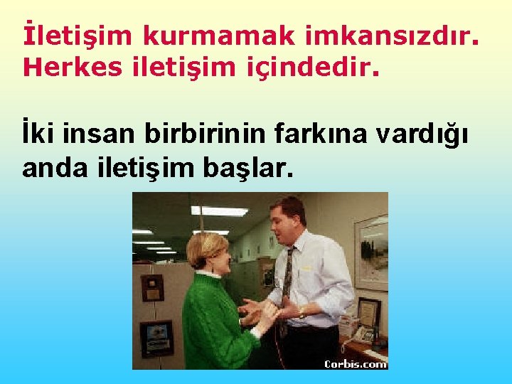 İletişim kurmamak imkansızdır. Herkes iletişim içindedir. İki insan birbirinin farkına vardığı anda iletişim başlar.