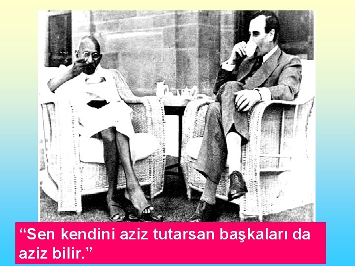 “Sen kendini aziz tutarsan başkaları da aziz bilir. ” 