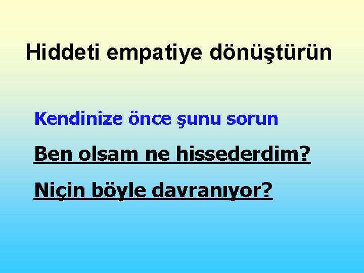 Hiddeti empatiye dönüştürün Kendinize önce şunu sorun Ben olsam ne hissederdim? Niçin böyle davranıyor?