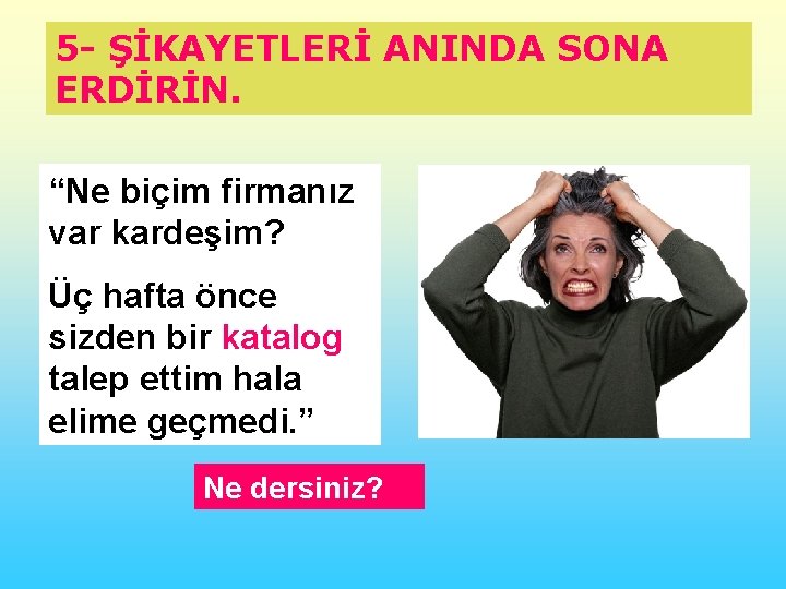 5 - ŞİKAYETLERİ ANINDA SONA ERDİRİN. “Ne biçim firmanız var kardeşim? Üç hafta önce